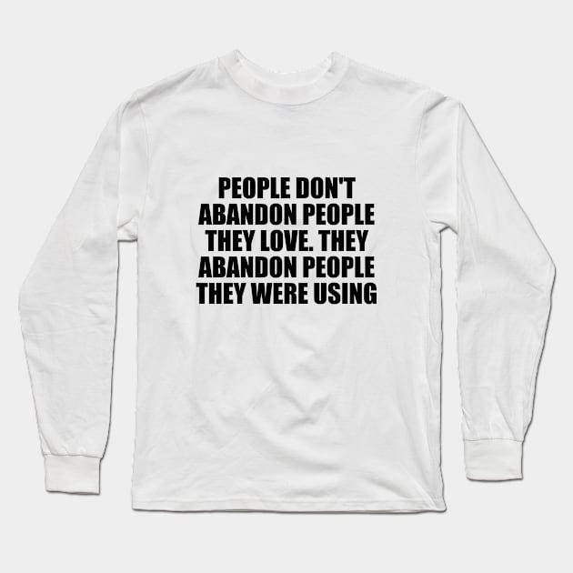 People don't abandon people they love. They abandon people they were using Long Sleeve T-Shirt by D1FF3R3NT